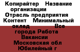 Копирайтер › Название организации ­ Delta › Отрасль предприятия ­ Контент › Минимальный оклад ­ 15 000 - Все города Работа » Вакансии   . Московская обл.,Юбилейный г.